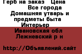 Герб на заказ › Цена ­ 5 000 - Все города Домашняя утварь и предметы быта » Интерьер   . Ивановская обл.,Лежневский р-н